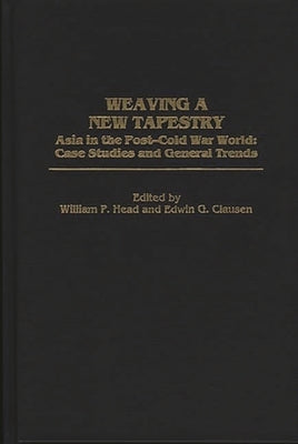 Weaving a New Tapestry: Asia in the Post-Cold War World, Case Studies and General Trends by Head, William P.