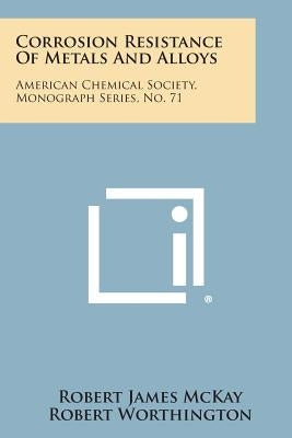 Corrosion Resistance of Metals and Alloys: American Chemical Society, Monograph Series, No. 71 by McKay, Robert James
