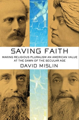 Saving Faith: Making Religious Pluralism an American Value at the Dawn of the Secular Age by Mislin, David