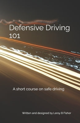Defensive Driving 101: A short course on safe driving by Fisher, Leroy B.