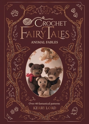 Crochet Fairy Tales: Animal Fables: Over 40 Fantastical Crochet Patterns by Lord, Kerry