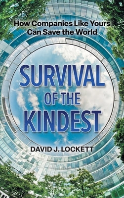 Survival of the Kindest: How Companies Like Yours Can Save the World by Lockett, David J.