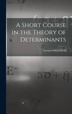A Short Course in the Theory of Determinants by Weld, Laenas Gifford
