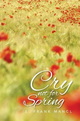 Cry Not for Spring by Mancl, E. Frank