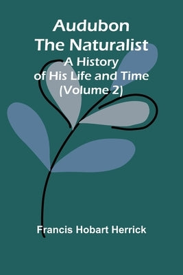 Audubon The Naturalist: A History Of His Life And Time (Volume 2) by Herrick, Francis Hobart