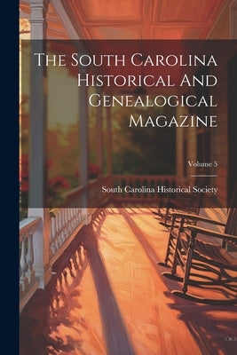 The South Carolina Historical And Genealogical Magazine; Volume 5 by South Carolina Historical Society