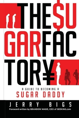 The Sugar Factory: A Guide to Becoming a Sugar Daddy by Bigs, Jerry