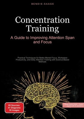 Concentration Training: A Guide to Improving Attention Span and Focus: Practical Techniques for Better Mental Focus, Workplace Productivity, and Daily by Saage -. English, Bendis A. I.