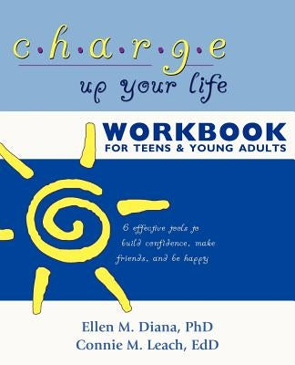 Charge Up Your Life Workbook for Teens and Young Adults: 6 Effective Tools to Build Confidence, Make Friends, and Be Happy by Diana, Ellen M.
