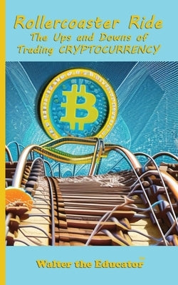 Rollercoaster Ride: The Ups and Downs of Trading Cryptocurrency by Walter the Educator