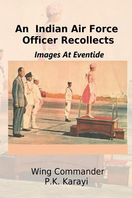 An Indian Air Force Officer Recollects: Images at Eventide by Karayi, P. K.
