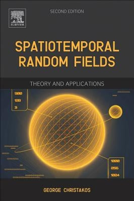 Spatiotemporal Random Fields: Theory and Applications by Christakos, George