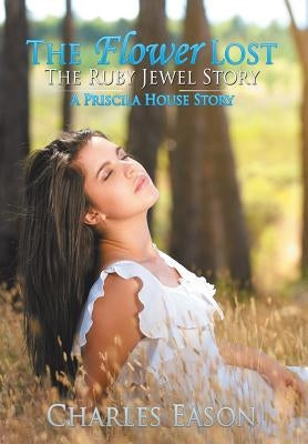The Flower Lost - The Ruby Jewel Story: A Priscila House Story by Eason, Charles