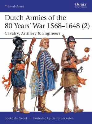 Dutch Armies of the 80 Years' War 1568-1648 (2): Cavalry, Artillery & Engineers by Groot, Bouko De