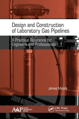 Design and Construction of Laboratory Gas Pipelines: A Practical Reference for Engineers and Professionals by Moody, James
