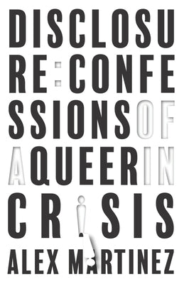 Disclosure: Confessions of a Queer in Crisis by Martinez, Alex