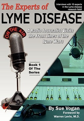 The Experts of Lyme Disease: A Radio Journalist Visits The Front Lines Of The Lyme Wars by Vogan, Sue