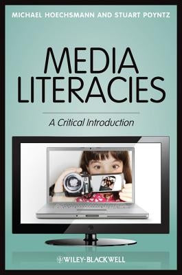 Media Literacies: A Critical Introduction by Hoechsmann, Michael