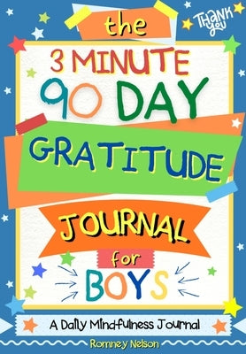 The 3 Minute, 90 Day Gratitude Journal for Boys: A Positive Thinking and Gratitude Journal For Boys to Promote Happiness, Self-Confidence and Well-Bei by Nelson, Romney