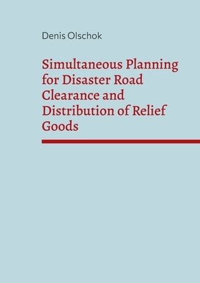Simultaneous Planning for Disaster Road Clearance and Distribution of Relief Goods by Olschok, Denis