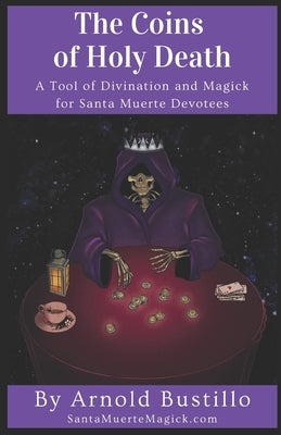The Coins of Holy Death: A Tool of Divination and Magick for Santa Muerte Devotees by Bustillo, Arnold