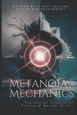 Metanoia Mechanics: The Secret Science of Profound Mental Shifts by Desmarques, Dan