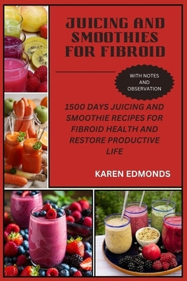 Juicing and Smoothies for Fibroid: 1500 Days Juicing and Smoothie Recipes for Fibroid Health and Restore Productive Life by Edmonds, Karen