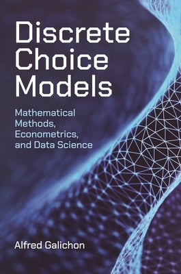 Discrete Choice Models: Mathematical Methods, Econometrics, and Data Science by Galichon, Alfred