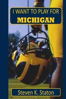 I Want to Play For Michigan by Staton, Steven K.