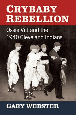 Crybaby Rebellion: Ossie Vitt and the 1940 Cleveland Indians by Webster, Gary