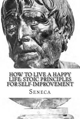 How To Live A Happy Life: Stoic Principles for Self-Improvement by Seneca