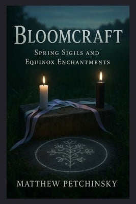 Bloomcraft: Spring Sigils and Equinox Enchantments by Petchinsky, Matthew