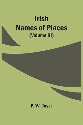 Irish Names Of Places (Volume Iii) by W. Joyce, P.