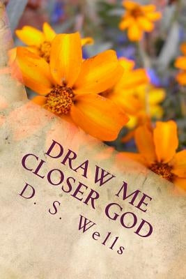 Draw Me Closer God by Wells, D. S.