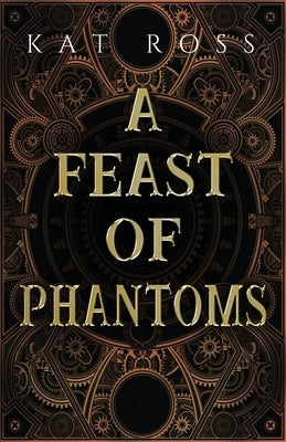 A Feast of Phantoms by Ross, Kat