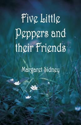 Five Little Peppers and their Friends by Sidney, Margaret