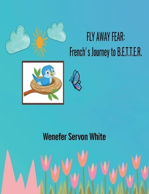 Fly Away Fear: French's Journey to B.E.T.T.E.R. by White, Wenefer Servon
