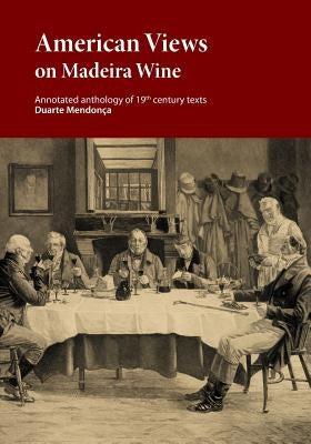 American Views on Madeira Wine: Annotated anthology of 19th century texts by Ribeiro, Marcio a. a.
