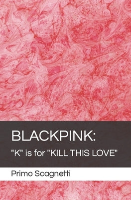 Blackpink: "K" is for "KILL THIS LOVE" by Scagnetti, Primo