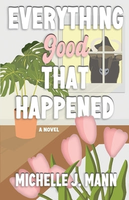 Everything Good That Happened: Closed door, small-town romance by Mann, Michelle J.