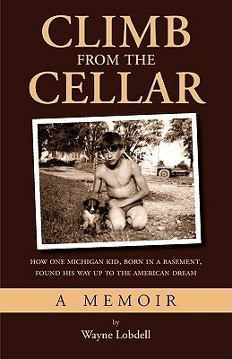 Climb From the Cellar: How One Michigan Kid, Born in a Basement, Found His Way Up to the American Dream by Lobdell, Wayne