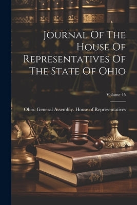 Journal Of The House Of Representatives Of The State Of Ohio; Volume 45 by Ohio General Assembly House of Repr