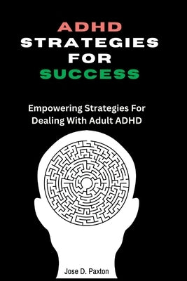 ADHD Strategies for Success: Empowering Strategies For Dealing With Adult ADHD by D. Paxton, Jose