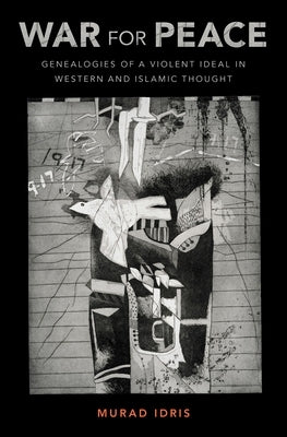 War for Peace: Genealogies of a Violent Ideal in Western and Islamic Thought by Idris, Murad