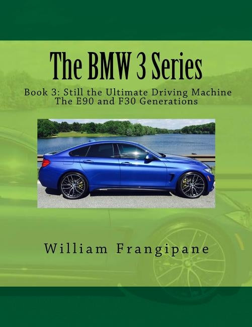 The BMW 3 Series Book 3: Still the Ultimate Driving Machine: The E90 and F30 Generations by Frangipane, William