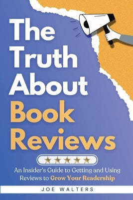 The Truth About Book Reviews: An Insider's Guide to Getting and Using Reviews to Grow Your Readership by Walters, Joe