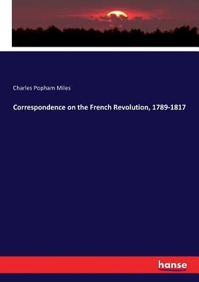 Correspondence on the French Revolution, 1789-1817 by Miles, Charles Popham