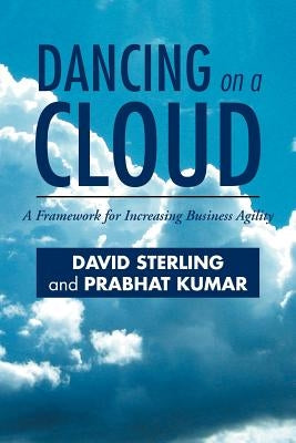 Dancing on a Cloud: A Framework for Increasing Business Agility by Sterling, David