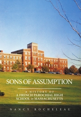 Sons of Assumption: A History of a French Parochial High School in Massachusetts by Rocheleau, Nancy