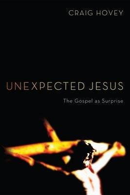 Unexpected Jesus: The Gospel as Surprise by Hovey, Craig
